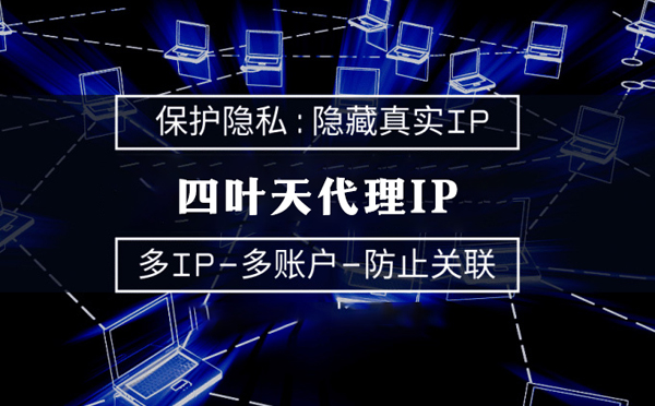 【浙江代理IP】代理服务器的类型有哪些？四叶天代理IP怎么样